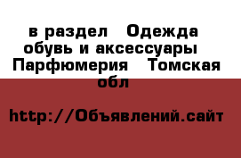  в раздел : Одежда, обувь и аксессуары » Парфюмерия . Томская обл.